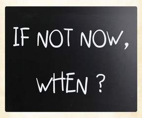 "If not now, when?" handwritten with white chalk on a blackboard