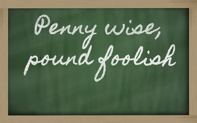 expression -  Penny wise, pound foolish - written on a school bl