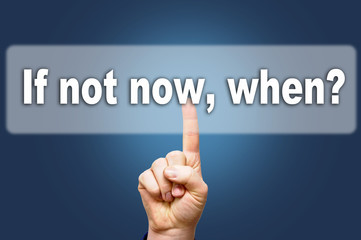If not now,when?