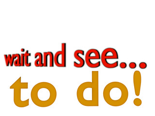wait and see vs to do! - 3D