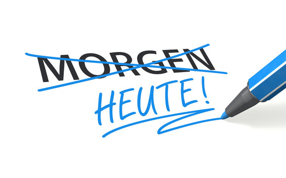 HEUTE statt MORGEN!