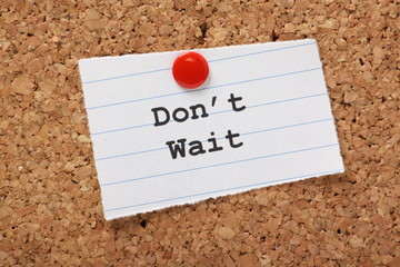 Don't Wait on a paper note pinned to a cork notice board