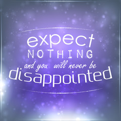 Expect nothing and you will never be disappointed