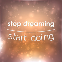 Stop dreaming. Start doing