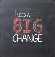 I need a big change