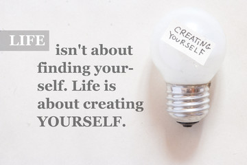 Life isn't about finding yourself. Life is about creating yourse