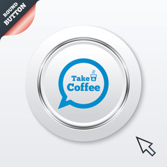 Take a Coffee sign icon. Coffee speech bubble.