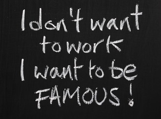 I don't want to work, I want to be famous