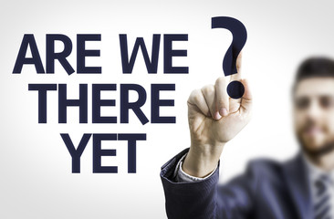 Business man pointing the text: Are We There Yet?