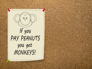 Pay peanuts, get monkeys - office saying. Notice.