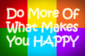 Do More Of What Makes You Happy Concept