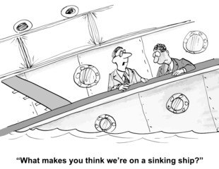 "What makes you think we're on a sinking ship?"