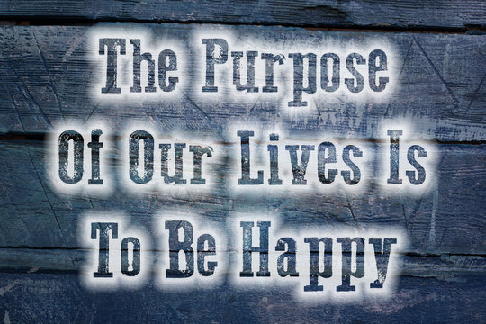 The Purpose Of Our Lives Is To Be Happy Concept