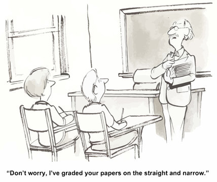 "... I've graded your papers on the straight and narrow."