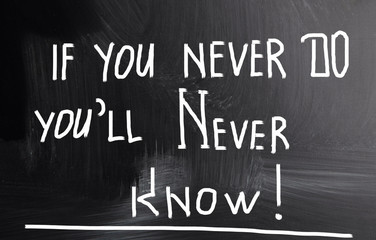 if you never do you'll never know!