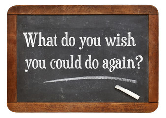 What do you wish you could to again?