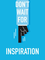 Words DON'T WAIT FOR INSPIRATION