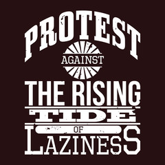 Protest Against The Rising Tide of Laziness T-shirt Typography,