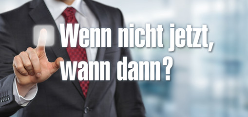 Wenn nicht jetzt, wann dann?