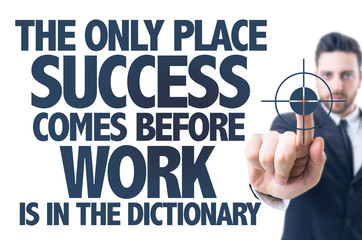The Only Place Success Comes Before Work is in the Dictionary