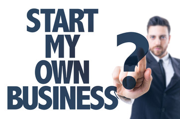 Business man pointing the text: Start My Own Business?