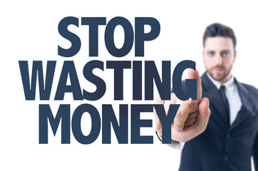 Business man pointing the text: Stop Wasting Money