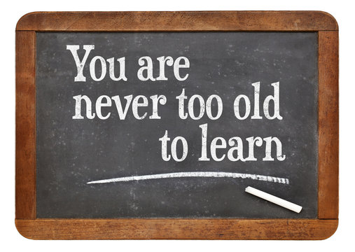 You Are Never Too Old Too Learn