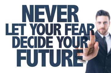 Business man point: Never Let Your Fear Decide Your Future