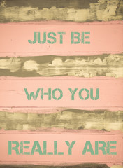 JUST BE WHO YOU REALLY ARE  motivational quote