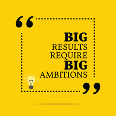 Inspirational motivational quote. Big results require big ambiti