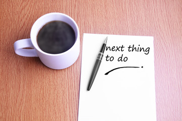 Coffee, pen and notes write next thing to do