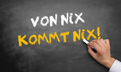 Von Nix kommt nix!