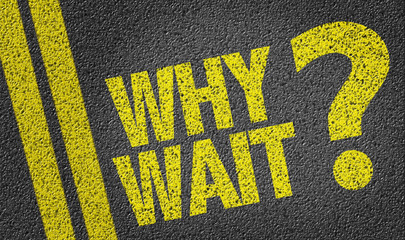 Why Wait? written on the road