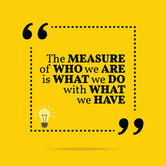 Inspirational motivational quote. The measure of who we are is w