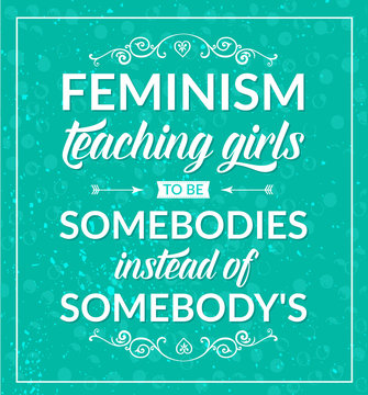 Feminist quote: feminism teaching girls to be somebodies instead