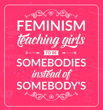 Feminist quote: feminism teaching girls to be somebodies instead