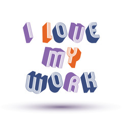 I Love My Work phrase made with 3d retro style geometric letters