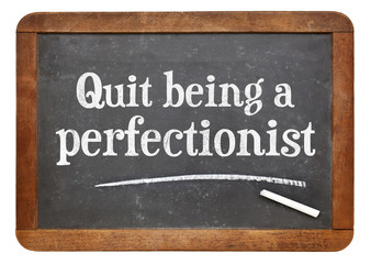 Quit being a perfectionist - advice