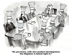 Legal and business cartoon showing showing seven men wearing chef's hats.  Leader says, 'As you know, with new product development, the litigation is baked right in'.