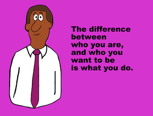 Business image showing an african american businessman and the words, 'The difference between who you are, and who you want to be is what you do'.