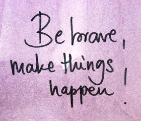 be brave and make things happen