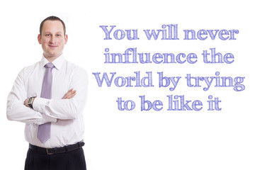 You will never influence the World by trying to be like it