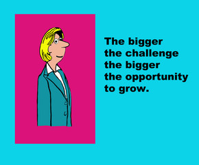 Business image showing businesswoman and the words, 'The bigger the challenge the bigger the opportunity to grow'.