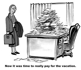 Business cartoon showing businesswoman looking at desk stacked with piles of papers.  "Now it was rime to really pay for the vacation."