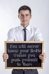 You will never know your limits Unless you push yourself to them