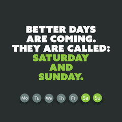 Inspirational quote. "Better days are coming. They are called: Saturday and Sunday." - Weekend is Coming Background Design Concept