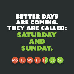 Inspirational quote. "Better days are coming. They are called: Saturday and Sunday." - Weekend is Coming Background Design Concept
