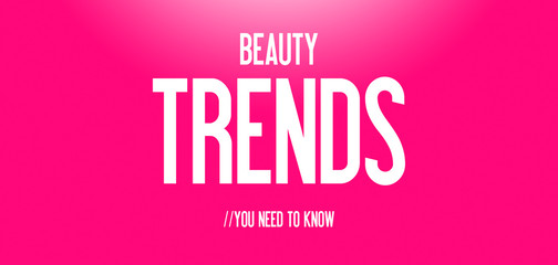 BEAUTY - TRENDS - YOU NEED TO KNOW
