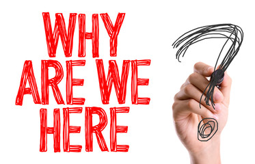 Hand with marker writing: Why Are We Here?