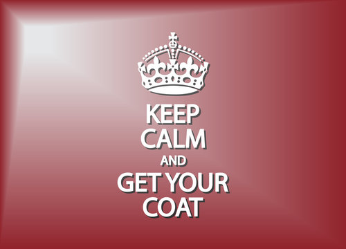 Keep Calm And Get Your Coat